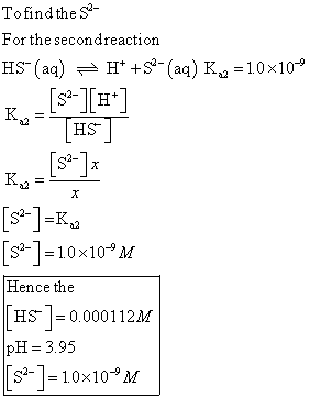 Tofindthe S For the secondreaction HS-(aq) 근 H+4S-(aq)Ka=1.0x10-9 TH ES s*]=10×10-9 M Hence the HS 0.000112M pH = 3.95 [S2-]=