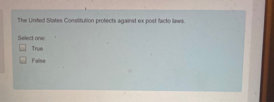 The United States Constitution protects against ex post facto laws. Select one: True False