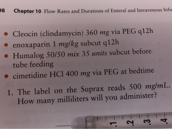 58 Chapter 10 Flow Rates and Durations of Enteral and Intravenous Infu • Cleocin (clindamycin) 360 mg via PEG q12h • enoxapar