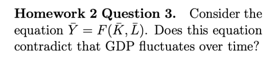 Homework 2 Question 3. Consider the equation Y-F(K, L). Does this equation contradict that GDP fluctuates over time?