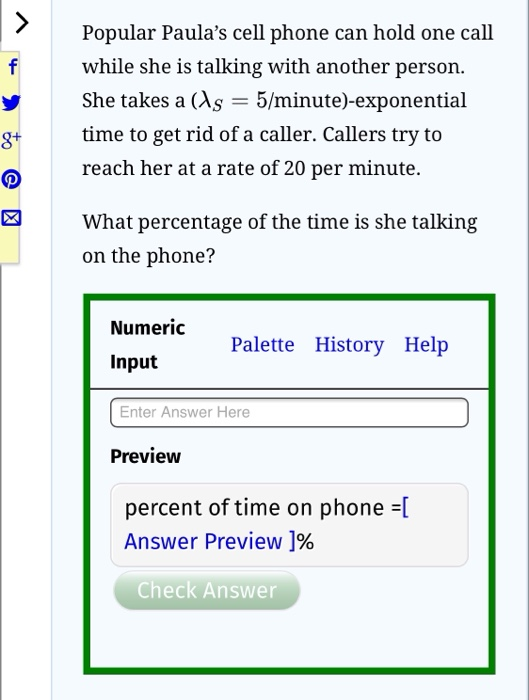 Popular Paulas cell phone can hold one call while she is talking with another person. She takes a ds = 5/minute)-exponential