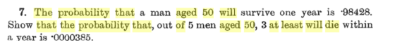 7. The probability that a man aged 50 will survive one year is 98428. Show that the probability that, out of 5 men aged 50, 3 at least will die within a year is 0000385