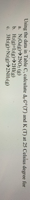Using the data in Table C, calculate A,Gº(T) and K (T) at 25 Celsius degree for a. N204(g) →2NO2 (g) b. H2(g)+12(g) →HI(g) c.