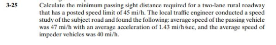 3-25 Calculate the minimum passing sight distance required for a two-lane rural roadway that has a posted speed limit of 45 m