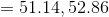 = 51.14 , 52.86