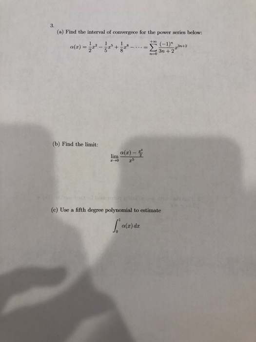 (a) Find the interval of convergece for the power series below: (b) Find the limit: (c) Use a fifth degree polynomial to esti