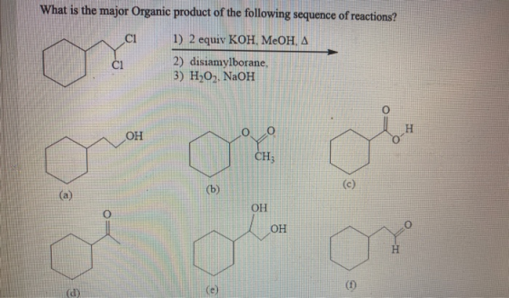 What is the major Organic product of the following sequence of reactions? ci 1) 2 equiv KOH, MOH, A 2) disiamylborane, 3) H2O