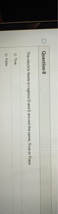 Question 8 The electric fields in regions D and E are not the same. True or Flase True False