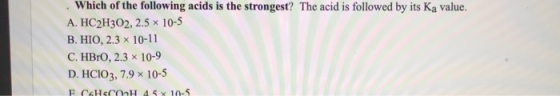 Which of the following acids is the strongest? The acid is followed by its Ka value. A. HC2H302, 2.5 x 10-5 B. HIO, 2.3 x 10-