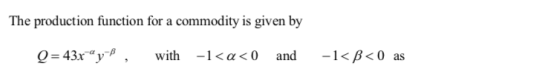 The production function for a commodity is given by Q=43x4 y , with -1<a<0 and -1<B<0 as