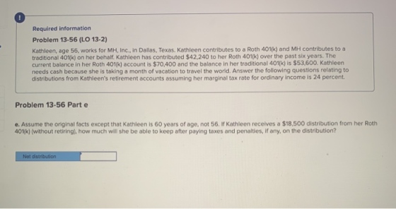 Required information Problem 13-56 (LO 13-2) Kathleen, age 56, works for MH, Inc., in Dallas, Texas. Kathleen contributes to