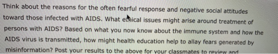 Think about the reasons for the often fearful response and negative social attitudes toward those infected with AIDS. What eh