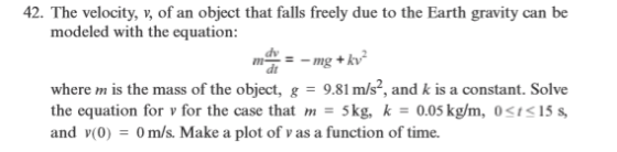42. The velocity, v, of an object that falls freely due to the Earth gravity can be modeled with the equation: - mg + kv? dt
