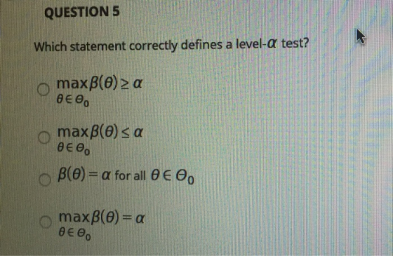 QUESTIONS Which statement correctly defines a level-a test? O maxβ(θ) Σα Η θεθα O maxβ(Θ) <α θεθ, Ο β(Θ) = α for all θεθο O m