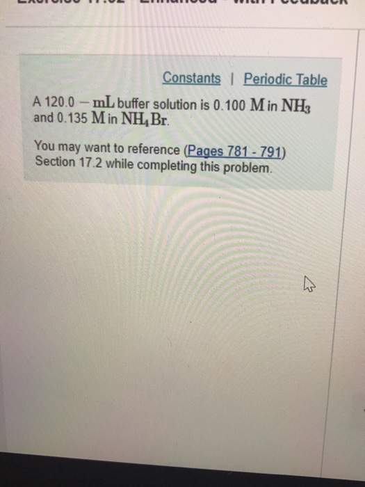 Constants I Periodic Table A 120.0- mL buffer solution is 0.100 Min NH and 0.135 M in NH4Br You may want to reference (Pages 781-791) Section 17.2 while completing this problem.