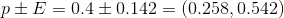 p \pm E=0.4 \pm 0.142=(0.258, 0.542)