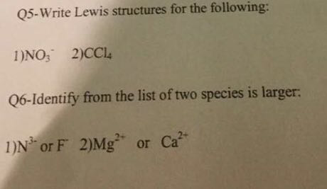 Q5-Write Lewis structures for the following: IDNO 2)CCl 06-Identify from the list of two species is larger DN or F 2)Mg or Ca?