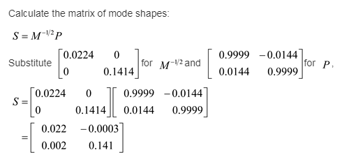 Calculate the matrix of mode shapes: S = M-1/2 P 0.02240 0.9999-0.0144 0.0144 0.9999 0.1414or M-2and 0.9999-0.0144 0.14140.01