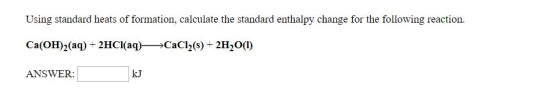 Using standard heats of formation, calculate the standard enthalpy change for the following reaction. Ca(OH)2(aq) + 2HCl(aq)+