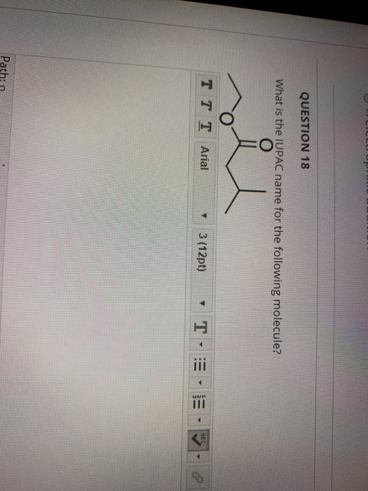 QUESTION 18 What is the IUPAC name for the following molecule? TT T Arial 3(12pt) T E Path: