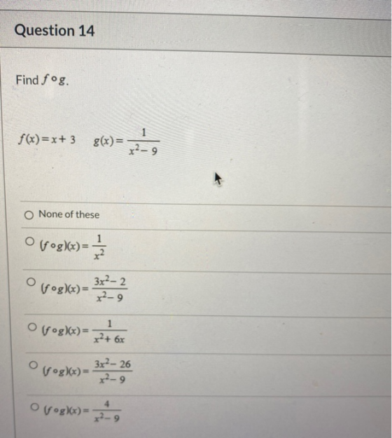 Question 14 Find fog. f(x)=x+3 g(x)= 1 x2-9 None of these otrogle) O 32²- 2 (fog)(x)= x²-9 1 Ofrog)(x)= x²+ 6x o (fºg)(x)= 3x
