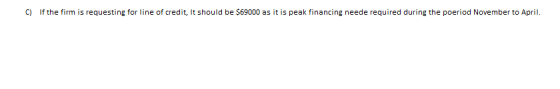C) If the firm is requesting for line of credit, It should be $69000 as it is peak financing neede required during the poerio
