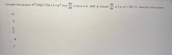 Consider the equation exin(y)+5x +1=y? Find dy dx in terms of X and y. Evaluate dx at (x,y) = (0,1). Select the correct answe