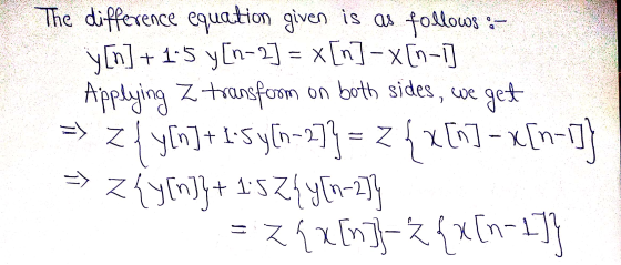 E The difference equation given is as follows :- y [n] + 1-5 y[n-2] = x[n]-x [n-1] => z fy [n]+ 1-5 y[n-2)} = 24 x [n] – x[n-