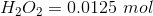 H_2O_2= 0.0125 \ mol