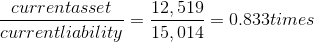 currentasset currentliability 12,519 15,014 = 0.833times