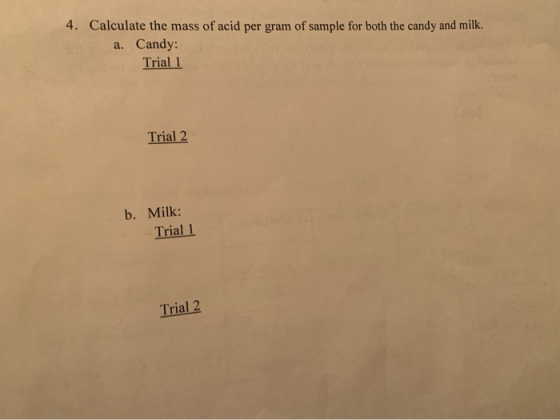 4. Calculate the mass of acid per gram of sample for both the candy and milk. a. Candy: Trial 1 Trial 2 b. Milk: Trial 1 Tria