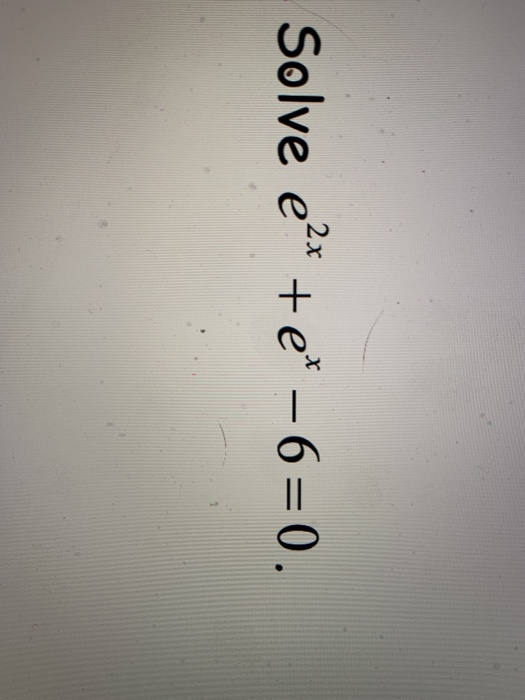 Solve e2x +et – 6=0.