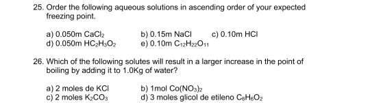 25. Order the following aqueous solutions in ascending order of your expected freezing point a) 0.050m CaCl2 d) 0.050m HC2H3O