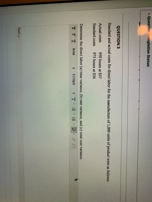 Question Completion Status: QUESTION 3 Standard and actual costs for direct labor for the manufacture of 1,000 units of produ