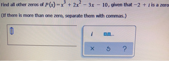 Find all other zeros of P(x) = x =x + 2x2 – 3x - 10, given that -2 + i is a zero (If there is more than one zero, separate th