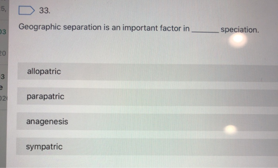 5, D33. Geographic separation is an important factor in 03 speciation. allopatric parapatric anagenesis sympatric