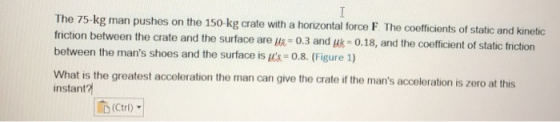 The 75-kg man pushes on the 150 kg crate with a horizontal force F The coefficients of static and kinetic friction between th