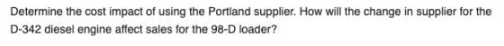 Determine the cost impact of using the Portland supplier. How will the change in supplier for the D-342 diesel engine affect