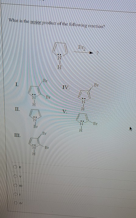 What is the major product of the following reaction? Brz N H Br I. Br IV. W Br B Z-T II. V. 7-10 :ユー Br Br III. Br O ov 1 ON
