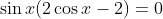 \sin x(2\cos x-2)=0
