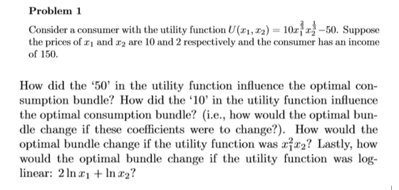 Problem 1 Consider a consumer with the utility function U(21,22) = 10x 23 -50. Suppose the prices of X1 and 22 are 10 and 2 r