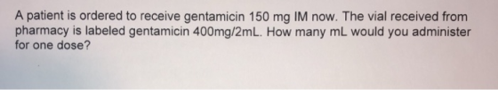 A patient is ordered to receive gentamicin 150 mg IM now. The vial received from pharmacy is labeled gentamicin 400mg/2mL. How many mL would you administer for one dose?