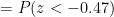 =P(z<-0.47)