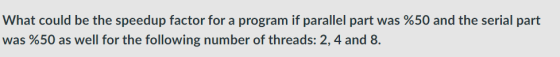What could be the speedup factor for a program if parallel part was %50 and the serial part was %50 as well for the following