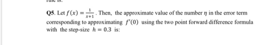 TUIL IS. Q5. Let f(x) = . Then, the approximate value of the number n in the error term corresponding to approximating f(o)