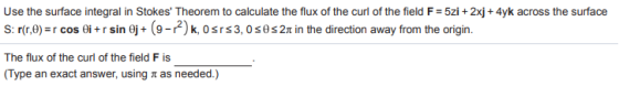 Use the surface integral in Stokes Theorem to calculate the flux of the curl of the field F =5zi + 2xj + 4yk across the surf