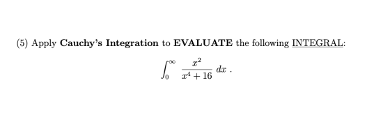 (5) Apply Cauchys Integration to EVALUATE the following INTEGRAL: lo x? x4 + 16 dx .