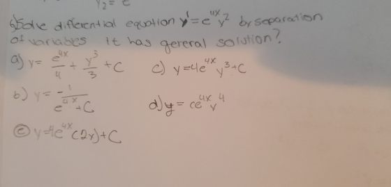 Y2 = it has gereral solution? ssole differential equation y = et ? by separation of variables a) y = + Y + c 4X c) y=4e y 3+C