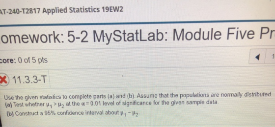 AT-240-T2817 Applied Statistics 19EW2 omework: 5-2 MyStatLab: Module Five Pr core: 0 of 5 pts X 11.3.3-T Use the given statis