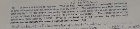 =-72-88 kJ/mol. 10. A reaction known to release 1.78kJ of heat takes place in a calorimeter containing 0.100L of solution and